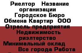 Риелтор › Название организации ­ Городское Бюро Обмена Квартир, ООО › Отрасль предприятия ­ Недвижимость, риэлтерство › Минимальный оклад ­ 150 000 - Все города Работа » Вакансии   . Марий Эл респ.,Йошкар-Ола г.